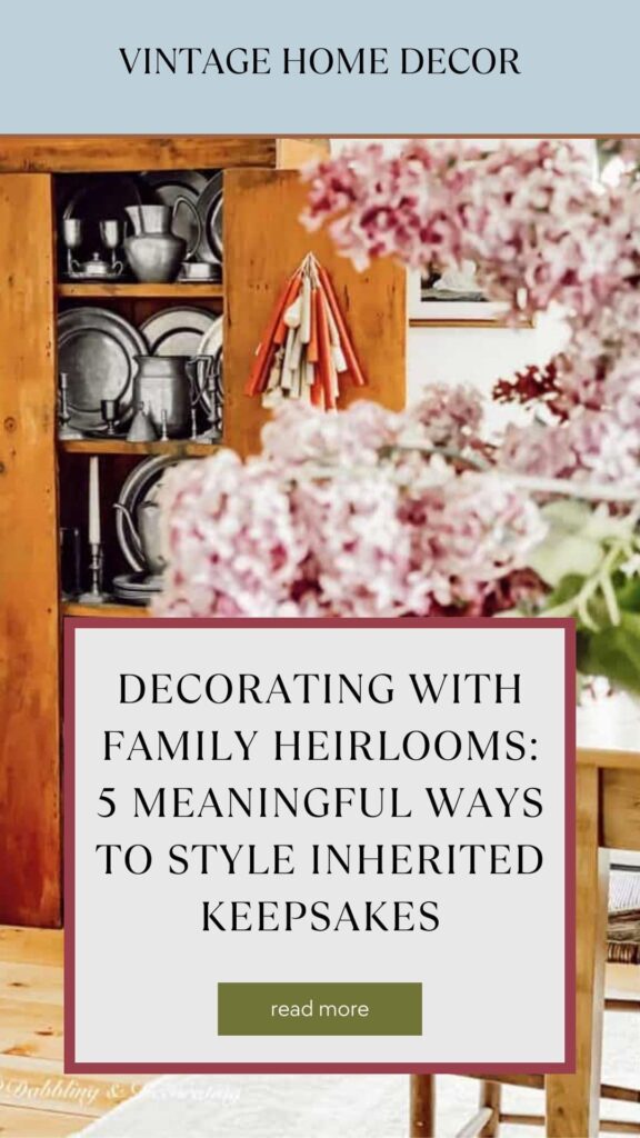 Decorating With Family Heirlooms: 5 Meaningful Ways to Style Inherited Keepsakes